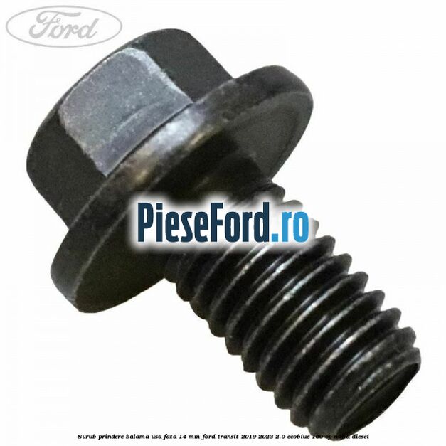 Surub prindere balama usa fata 14 mm Ford Transit 2019-2023 2.0 EcoBlue 160 cp N0HA diesel
