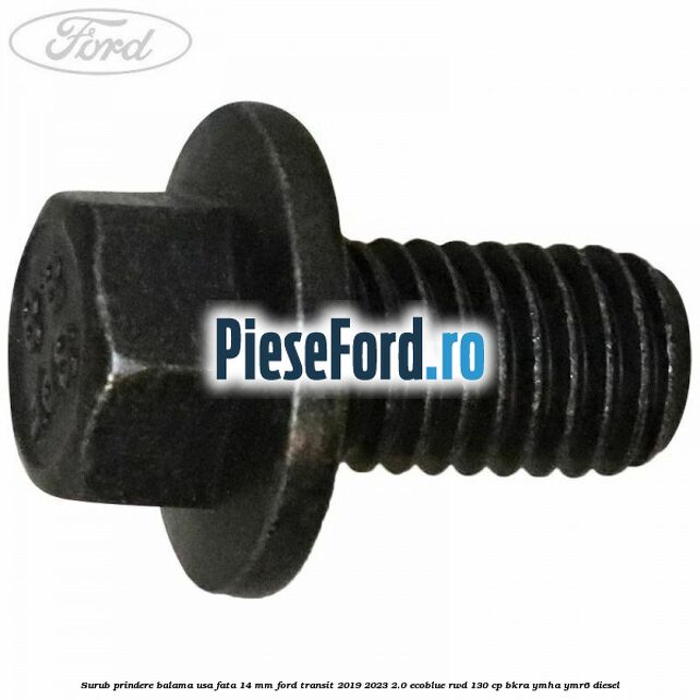 Surub prindere balama usa fata 14 mm Ford Transit 2019-2023 2.0 EcoBlue RWD 130 cp BKRA, YMHA, YMR6 diesel