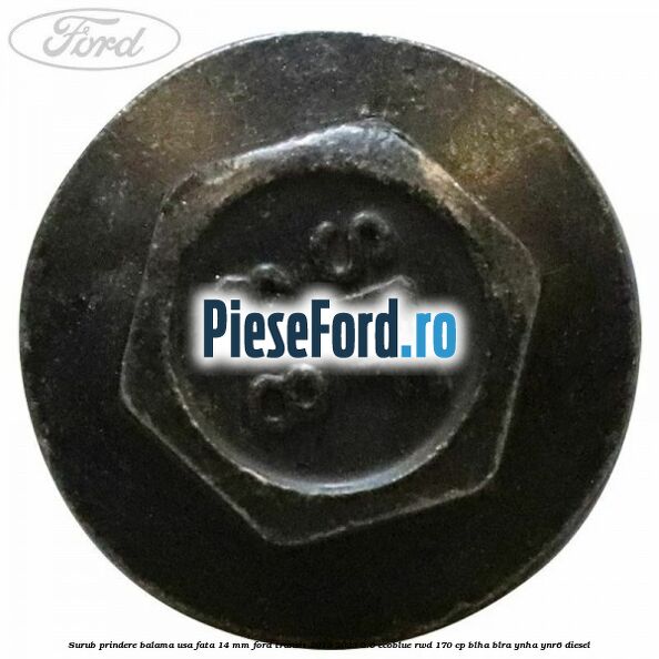 Surub prindere balama usa fata 14 mm Ford Transit 2019-2023 2.0 EcoBlue RWD 170 cp BLHA, BLRA, YNHA, YNR6 diesel