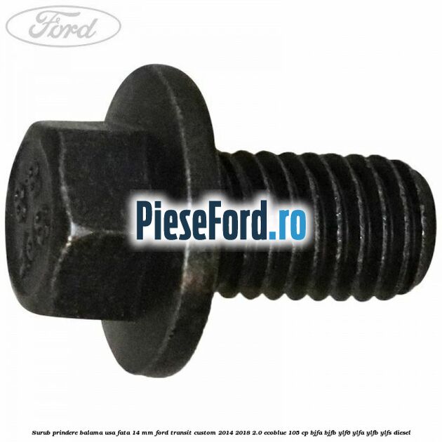 Surub prindere balama usa fata 14 mm Ford Transit Custom 2014-2018 2.0 EcoBlue 105 cp BJFA, BJFB, YLF6, YLFA, YLFB, YLFS diesel