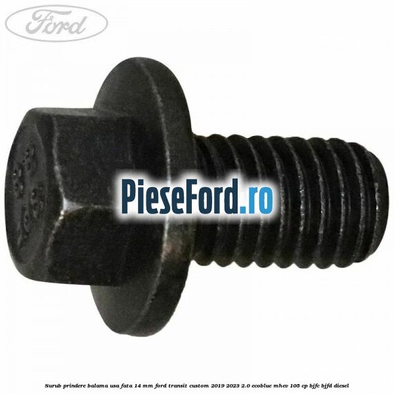 Surub prindere balama usa fata 14 mm Ford Transit Custom 2019-2023 2.0 EcoBlue mHEV 105 cp BJFC, BJFD diesel