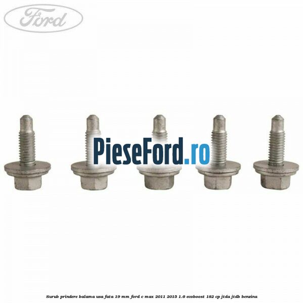 Surub prindere balama usa fata 19 mm Ford C-Max 2011-2015 1.6 EcoBoost 182 cp Surub prindere balama usa fata 19 mm Ford C-Max 2011-2015 1.6 EcoBoost 182 cp JTDA, JTDB benzina