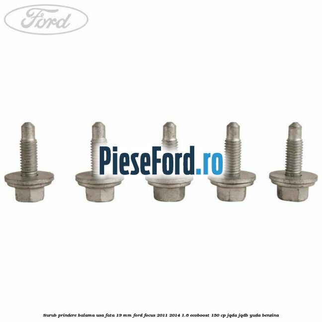 Surub prindere balama usa fata 19 mm Ford Focus 2011-2014 1.6 EcoBoost 150 cp JQDA, JQDB, YUDA benzina
