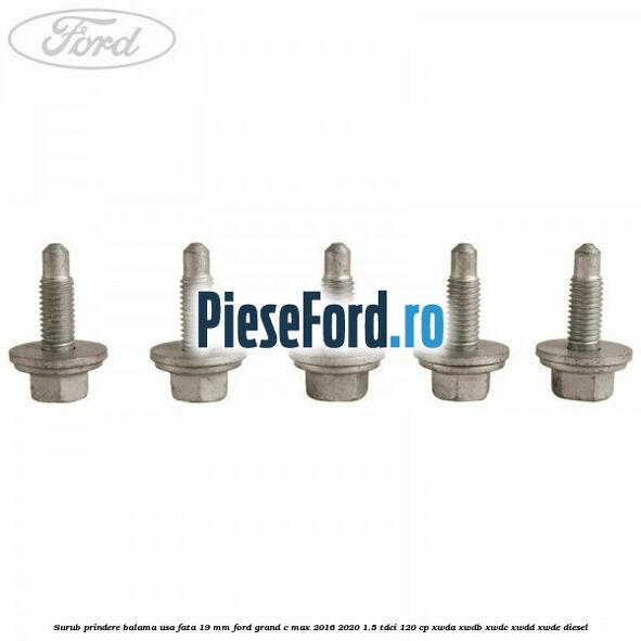 Surub prindere balama usa fata 19 mm Ford Grand C-Max 2016-2020 1.5 TDCi 120 cp XWDA, XWDB, XWDC, XWDD, XWDE diesel