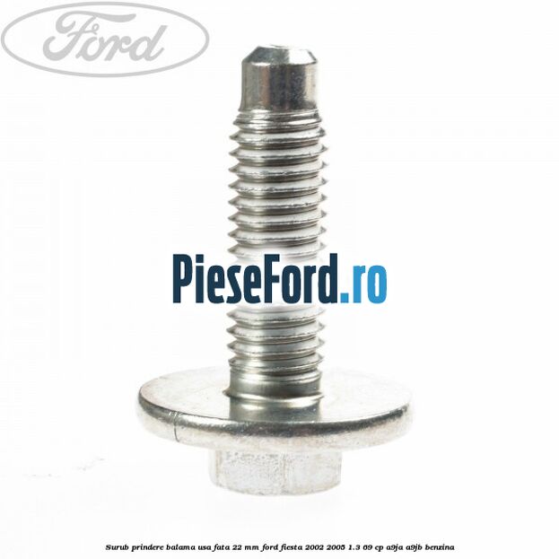 Surub prindere balama usa fata 22 mm Ford Fiesta 2002-2005 1.3 69 cp Surub prindere balama usa fata 22 mm Ford Fiesta 2002-2005 1.3 69 cp A9JA, A9JB benzina