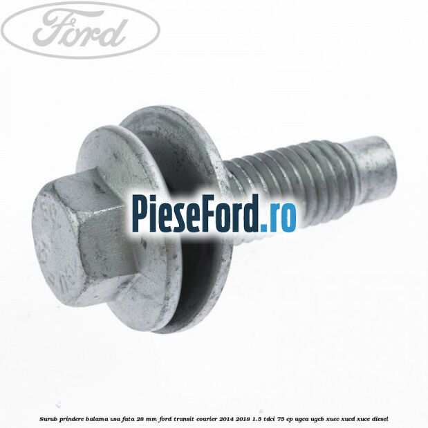 Surub prindere balama usa fata 28 mm Ford Transit Courier 2014-2018 1.5 TDCi 75 cp UGCA, UGCB, XUCC, XUCD, XUCE diesel