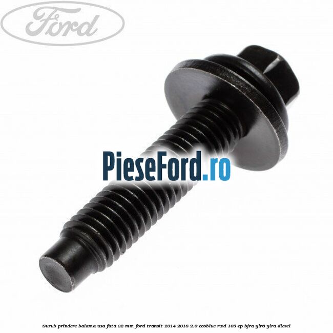 Surub prindere balama usa fata 32 mm Ford Transit 2014-2018 2.0 EcoBlue RWD 105 cp Surub prindere balama usa fata 32 mm Ford Transit 2014-2018 2.0 EcoBlue RWD 105 cp BJRA, YLR6, YLRA diesel