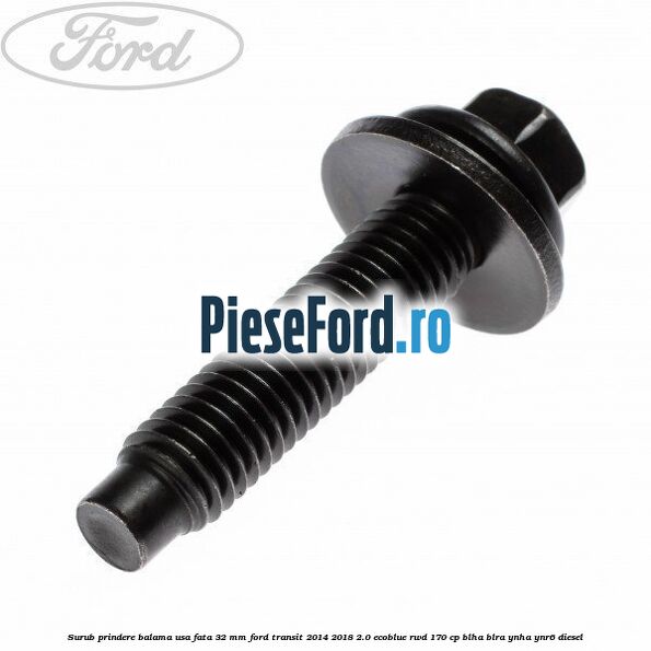 Surub prindere balama usa fata 32 mm Ford Transit 2014-2018 2.0 EcoBlue RWD 170 cp BLHA, BLRA, YNHA, YNR6 diesel