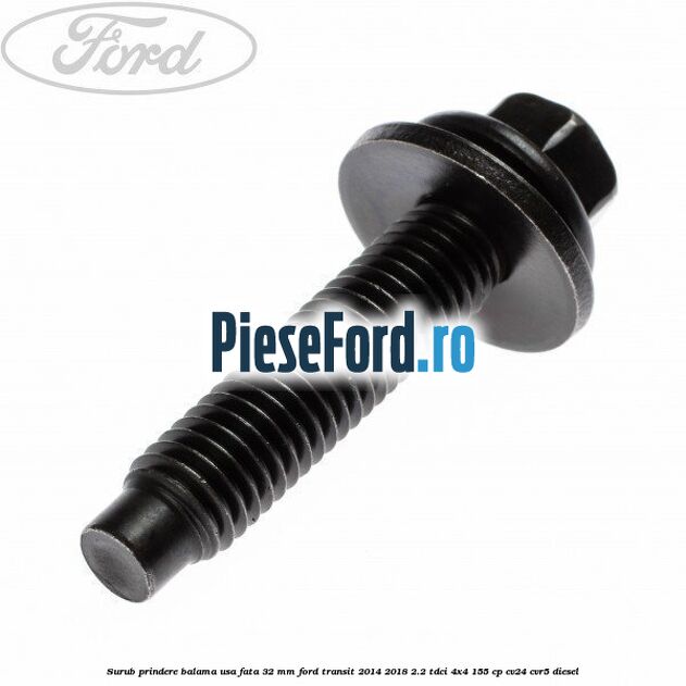 Surub prindere balama usa fata 32 mm Ford Transit 2014-2018 2.2 TDCi 4x4 155 cp Surub prindere balama usa fata 32 mm Ford Transit 2014-2018 2.2 TDCi 4x4 155 cp CV24, CVR5 diesel