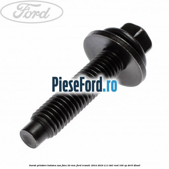 Surub prindere balama usa fata 32 mm Ford Transit 2014-2018 2.2 TDCi RWD 100 cp Surub prindere balama usa fata 32 mm Ford Transit 2014-2018 2.2 TDCi RWD 100 cp DRR5 diesel