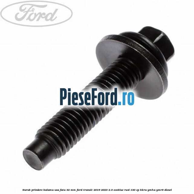 Surub prindere balama usa fata 32 mm Ford Transit 2019-2023 2.0 EcoBlue RWD 130 cp BKRA, YMHA, YMR6 diesel