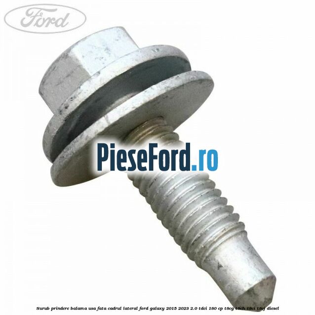 Surub prindere balama usa fata cadrul lateral Ford Galaxy 2015-2023 2.0 TDCi 180 cp T8CG, T8CH, T8CI, T8CJ diesel