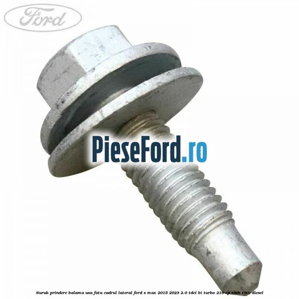 Surub prindere balama usa fata cadrul lateral Ford S-Max 2015-2023 2.0 TDCi BI-Turbo 210 cp Surub prindere balama usa fata cadrul lateral Ford S-Max 2015-2023 2.0 TDCi BI-Turbo 210 cp T9CB, T9CC diesel