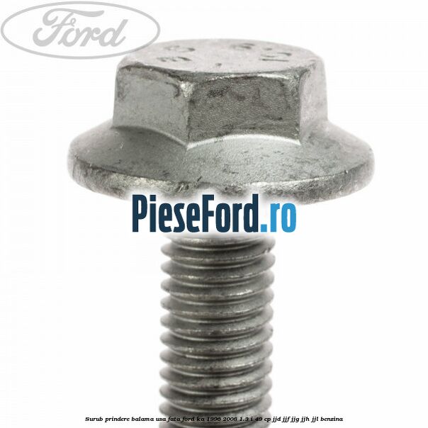 Surub prindere balama usa fata Ford Ka 1996-2008 1.3 i 49 cp Surub prindere balama usa fata Ford Ka 1996-2008 1.3 i 49 cp JJD, JJF, JJG, JJH, JJL benzina