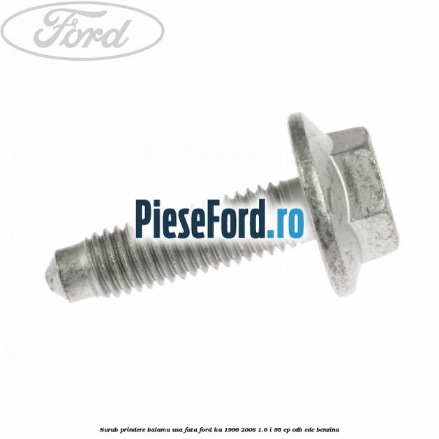 Surub prindere balama usa fata Ford Ka 1996-2008 1.6 i 95 cp Surub prindere balama usa fata Ford Ka 1996-2008 1.6 i 95 cp CDB, CDC benzina