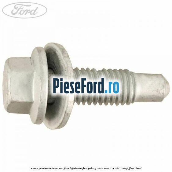Surub prindere balama usa fata inferioara Ford Galaxy 2007-2014 1.8 TDCi 100 cp FFWA diesel