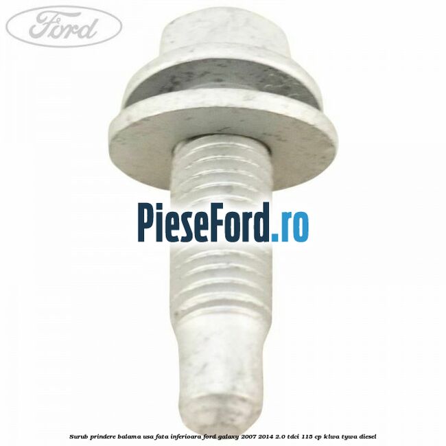 Surub prindere balama usa fata inferioara Ford Galaxy 2007-2014 2.0 TDCi 115 cp KLWA, TYWA diesel