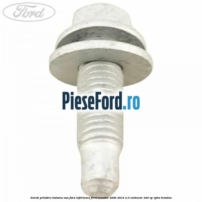 Surub prindere balama usa fata inferioara Ford Mondeo 2008-2014 2.0 EcoBoost 240 cp Surub prindere balama usa fata inferioara Ford Mondeo 2008-2014 2.0 EcoBoost 240 cp TPBA benzina