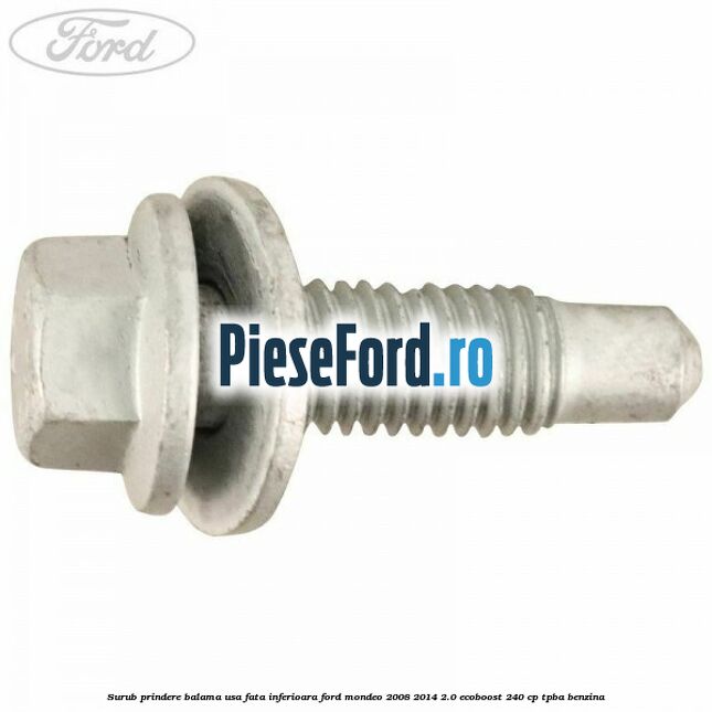 Surub prindere balama usa fata inferioara Ford Mondeo 2008-2014 2.0 EcoBoost 240 cp Surub prindere balama usa fata inferioara Ford Mondeo 2008-2014 2.0 EcoBoost 240 cp TPBA benzina