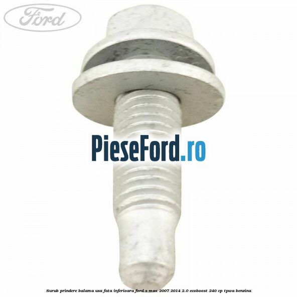 Surub prindere balama usa fata inferioara Ford S-Max 2007-2014 2.0 EcoBoost 240 cp Surub prindere balama usa fata inferioara Ford S-Max 2007-2014 2.0 EcoBoost 240 cp TPWA benzina