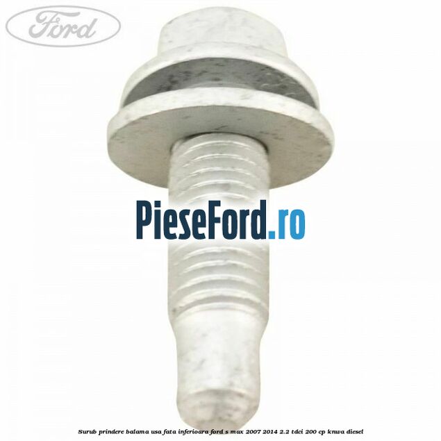 Surub prindere balama usa fata inferioara Ford S-Max 2007-2014 2.2 TDCi 200 cp KNWA diesel