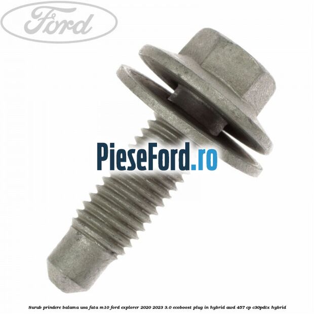 Surub prindere balama usa fata M10 Ford Explorer 2020-2023 3.0 EcoBoost Plug-in Hybrid AWD 457 cp C30PDTX hybrid