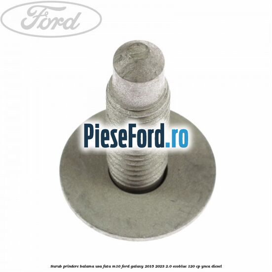 Surub prindere balama usa fata M10 Ford Galaxy 2015-2023 2.0 EcoBlue 120 cp YNCA diesel