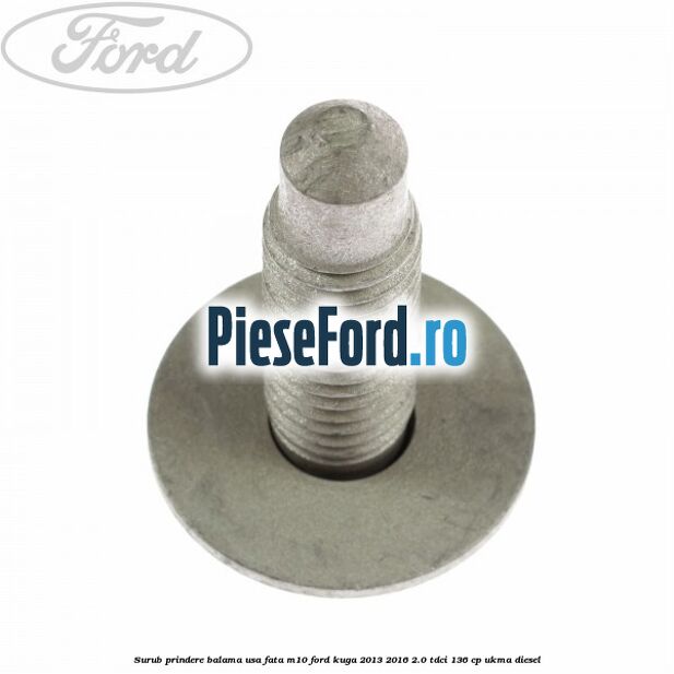 Surub prindere balama usa fata M10 Ford Kuga 2013-2016 2.0 TDCi 136 cp UKMA diesel