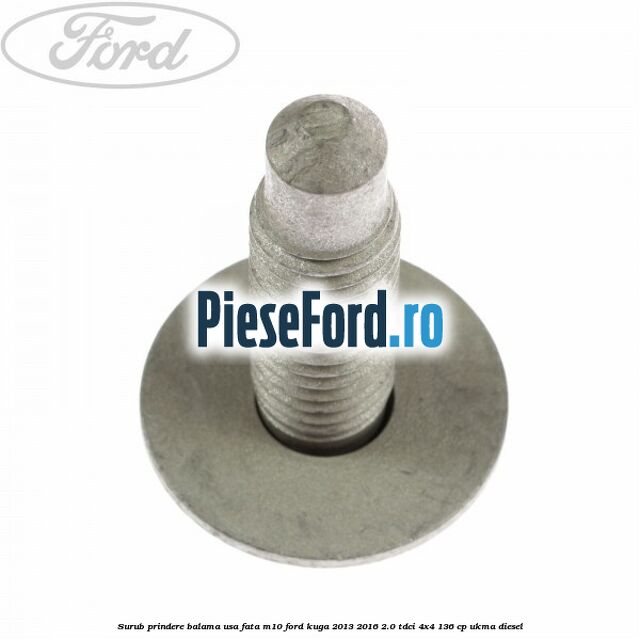 Surub prindere balama usa fata M10 Ford Kuga 2013-2016 2.0 TDCi 4x4 136 cp UKMA diesel