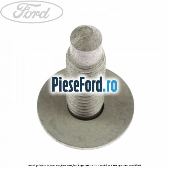 Surub prindere balama usa fata M10 Ford Kuga 2013-2016 2.0 TDCi 4x4 163 cp TXDA, TXMA diesel