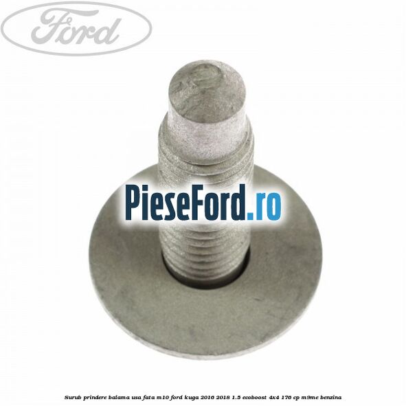 Surub prindere balama usa fata M10 Ford Kuga 2016-2018 1.5 EcoBoost 4x4 176 cp M9ME benzina