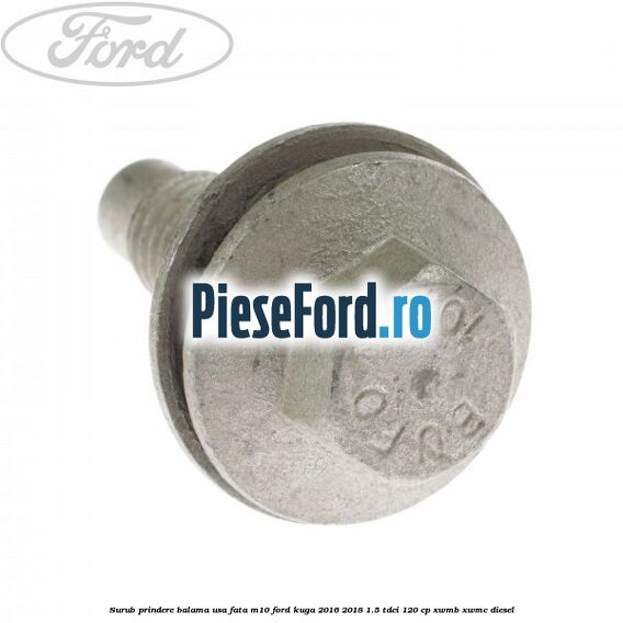Surub prindere balama usa fata M10 Ford Kuga 2016-2018 1.5 TDCi 120 cp XWMB, XWMC diesel