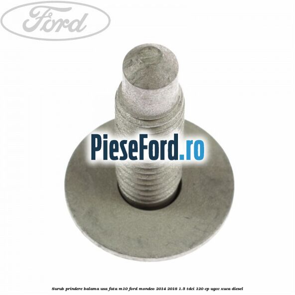 Surub prindere balama usa fata M10 Ford Mondeo 2014-2018 1.5 TDCi 120 cp UGCC, XUCA diesel