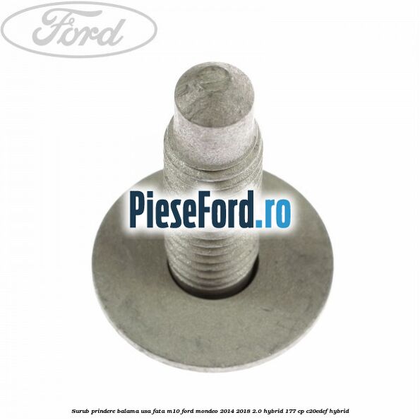 Surub prindere balama usa fata M10 Ford Mondeo 2014-2018 2.0 Hybrid 177 cp C20EDEF hybrid