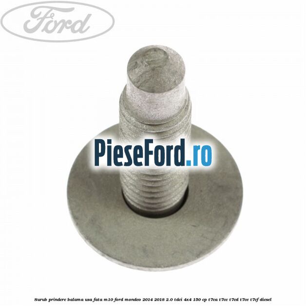 Surub prindere balama usa fata M10 Ford Mondeo 2014-2018 2.0 TDCi 4x4 150 cp Surub prindere balama usa fata M10 Ford Mondeo 2014-2018 2.0 TDCi 4x4 150 cp T7CA, T7CC, T7CD, T7CE, T7CF diesel