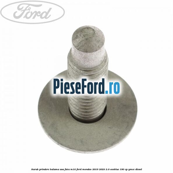 Surub prindere balama usa fata M10 Ford Mondeo 2019-2023 2.0 EcoBlue 190 cp YMCC diesel