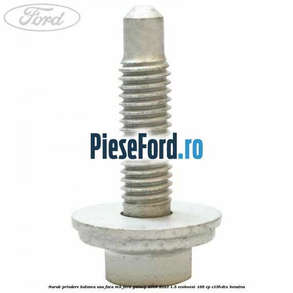 Surub prindere balama usa fata M8 Ford Galaxy 2015-2023 1.5 EcoBoost 165 cp C15HDTX benzina