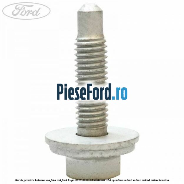 Surub prindere balama usa fata M8 Ford Kuga 2016-2018 1.5 EcoBoost 150 cp M8MA, M8MB, M8MC, M8MD, M8ME benzina