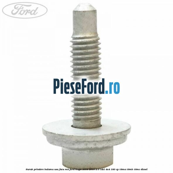 Surub prindere balama usa fata M8 Ford Kuga 2016-2018 2.0 TDCi 4x4 180 cp T8MA, T8MB, T8MC diesel
