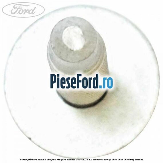 Surub prindere balama usa fata M8 Ford Mondeo 2014-2018 1.5 EcoBoost 160 cp UNCA, UNCB, UNCE, UNCF benzina