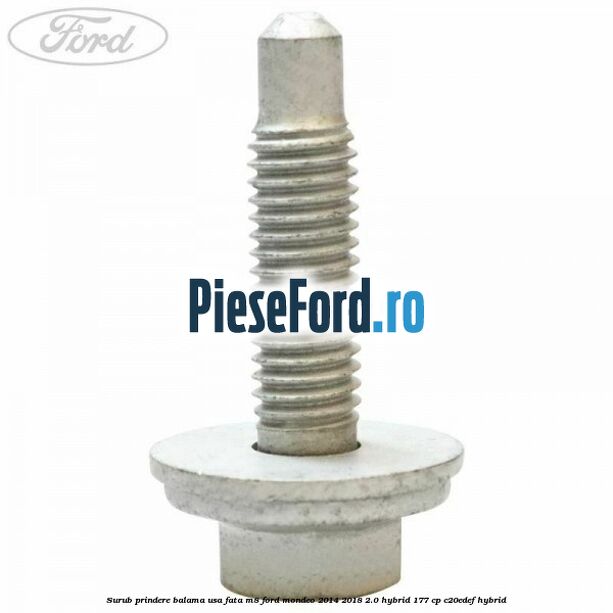 Surub prindere balama usa fata M8 Ford Mondeo 2014-2018 2.0 Hybrid 177 cp C20EDEF hybrid