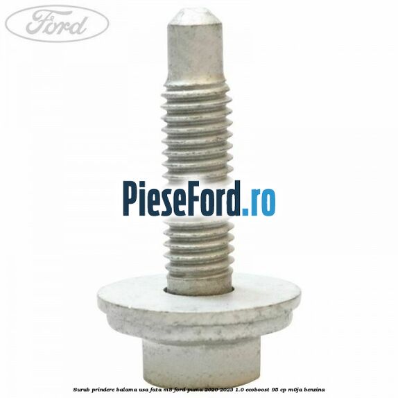 Surub prindere balama usa fata M8 Ford Puma 2020-2023 1.0 EcoBoost 95 cp M0JA benzina