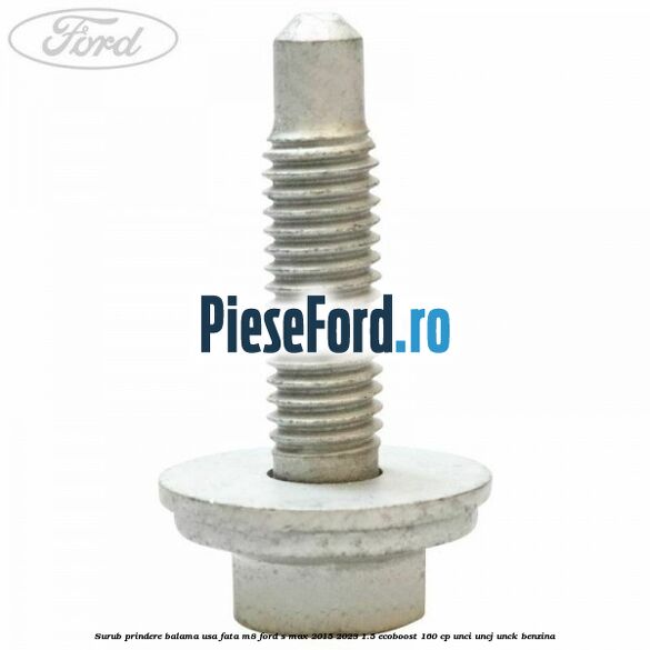 Surub prindere balama usa fata M8 Ford S-Max 2015-2023 1.5 EcoBoost 160 cp UNCI, UNCJ, UNCK benzina