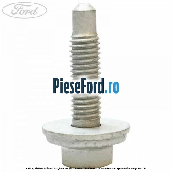 Surub prindere balama usa fata M8 Ford S-Max 2015-2023 1.5 EcoBoost 165 cp C15HDTX, UNCP benzina