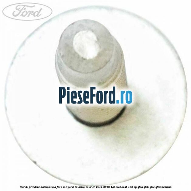 Surub prindere balama usa fata M8 Ford Tourneo Courier 2014-2018 1.0 EcoBoost 100 cp SFCA, SFCB, SFCC, SFCD benzina