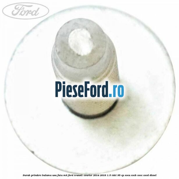 Surub prindere balama usa fata M8 Ford Transit Courier 2014-2018 1.5 TDCi 95 cp Surub prindere balama usa fata M8 Ford Transit Courier 2014-2018 1.5 TDCi 95 cp XVCA, XVCB, XVCC, XVCD diesel