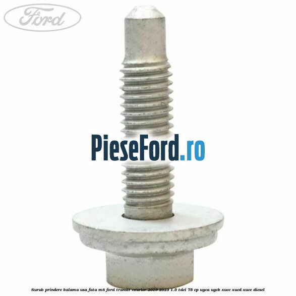 Surub prindere balama usa fata M8 Ford Transit Courier 2019-2023 1.5 TDCi 75 cp UGCA, UGCB, XUCC, XUCD, XUCE diesel