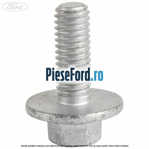 Surub prindere balama usa inferioara Ford Galaxy 2007-2014 2.0 145 cp AOWA, AOWB, TBWA, TBWB benzina