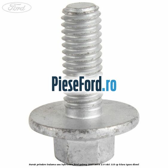 Surub prindere balama usa inferioara Ford Galaxy 2007-2014 2.0 TDCi 115 cp KLWA, TYWA diesel