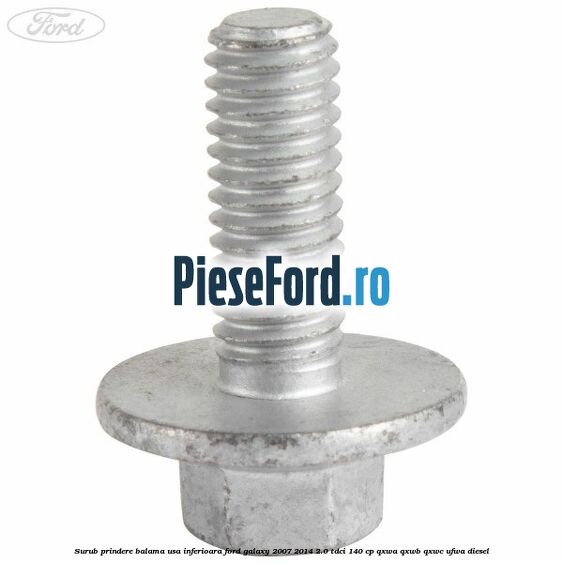 Surub prindere balama usa inferioara Ford Galaxy 2007-2014 2.0 TDCi 140 cp QXWA, QXWB, QXWC, UFWA diesel